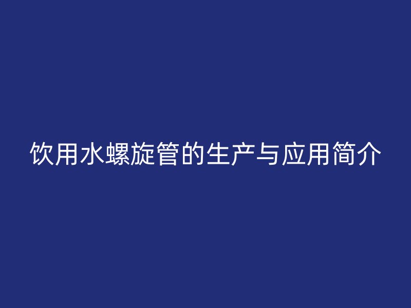 飲用水螺旋管的生產(chǎn)與應(yīng)用簡介