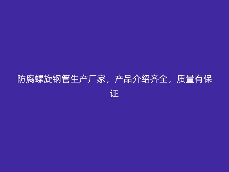 防腐螺旋鋼管生產(chǎn)廠家，產(chǎn)品介紹齊全，質(zhì)量有保證