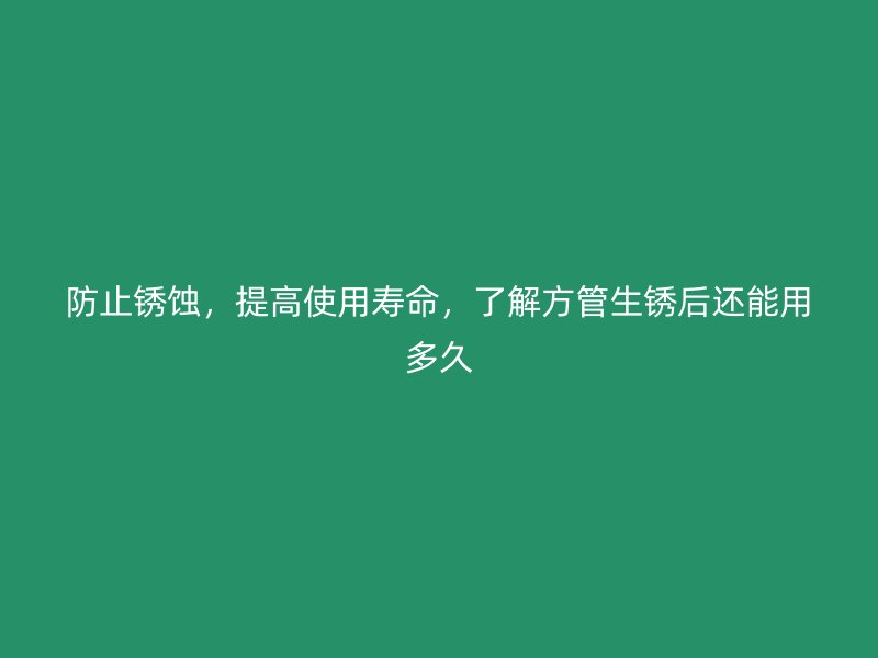 防止銹蝕，提高使用壽命，了解方管生銹后還能用多久