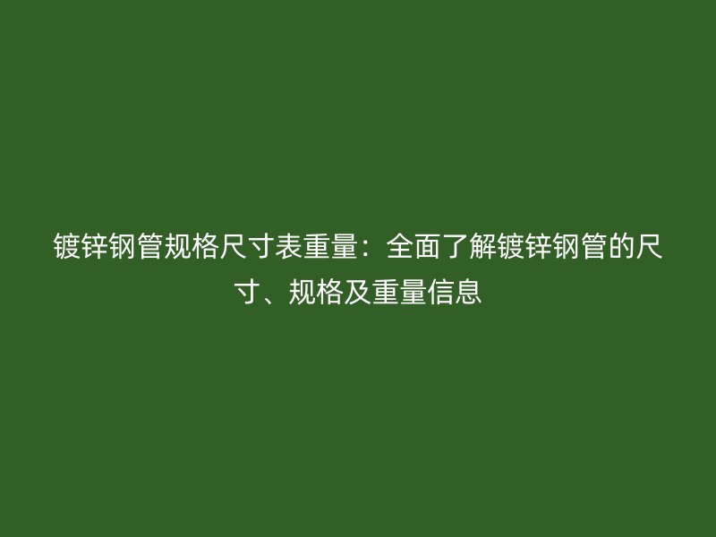 鍍鋅鋼管規(guī)格尺寸表重量：全面了解鍍鋅鋼管的尺寸、規(guī)格及重量信息