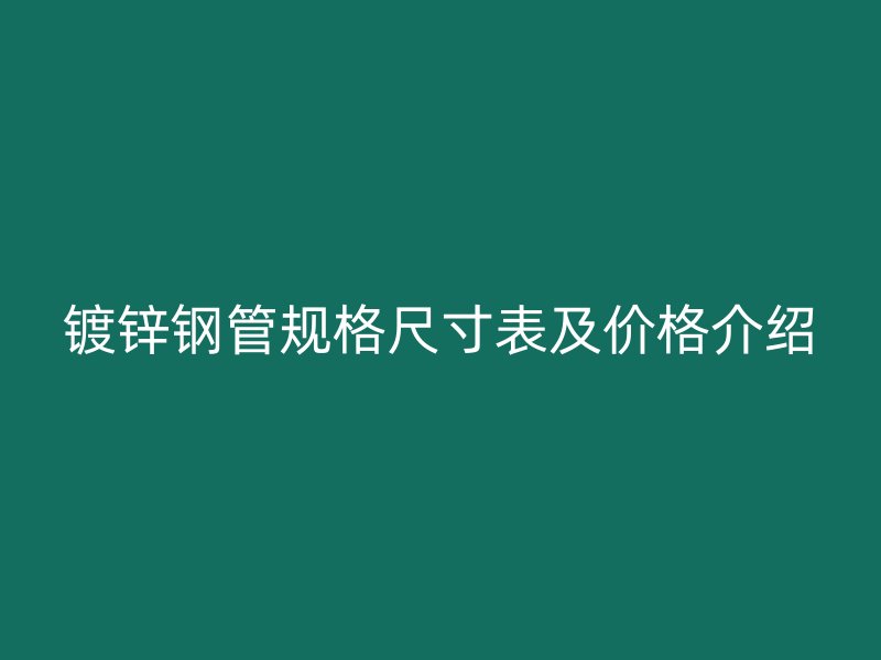 鍍鋅鋼管規(guī)格尺寸表及價格介紹