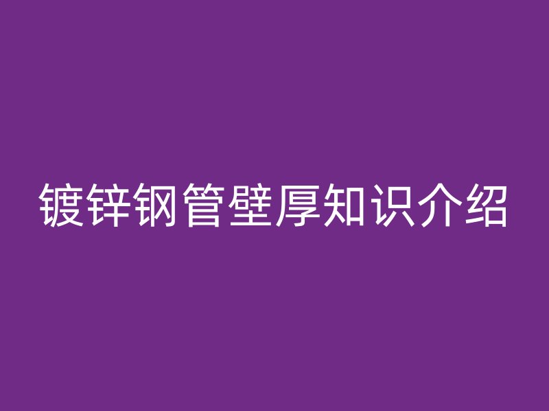 鍍鋅鋼管壁厚知識介紹