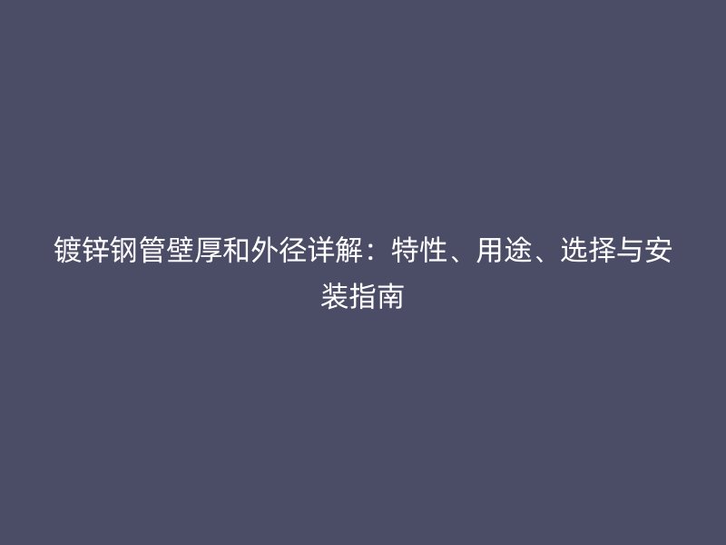 鍍鋅鋼管壁厚和外徑詳解：特性、用途、選擇與安裝指南