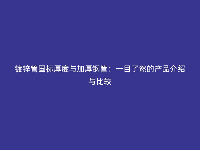 鍍鋅管?chē)?guó)標(biāo)厚度與加厚鋼管：一目了然的產(chǎn)品介紹與比較