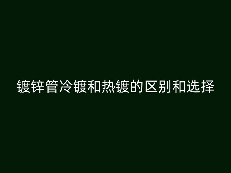 鍍鋅管冷鍍和熱鍍的區(qū)別和選擇
