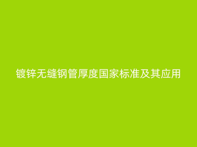 鍍鋅無(wú)縫鋼管厚度國(guó)家標(biāo)準(zhǔn)及其應(yīng)用