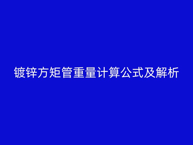 鍍鋅方矩管重量計算公式及解析