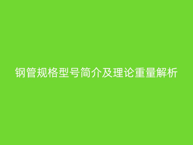 鋼管規(guī)格型號簡介及理論重量解析