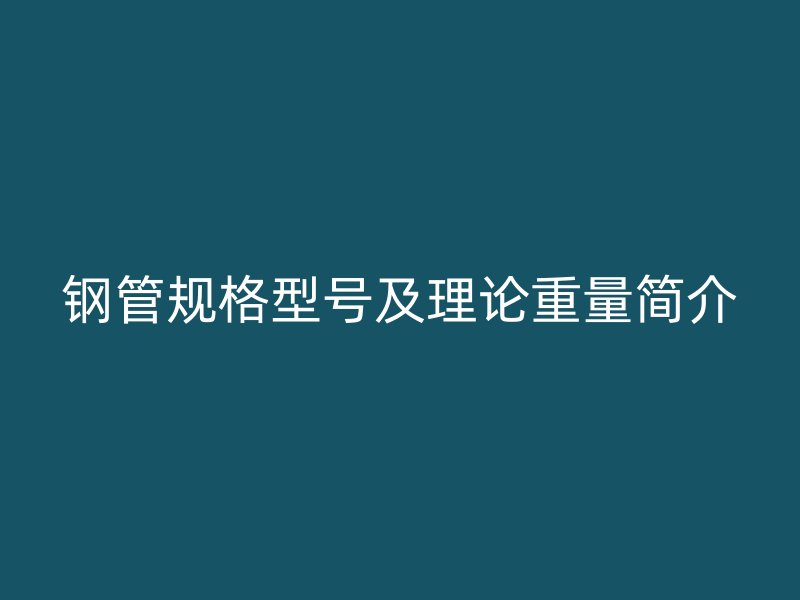 鋼管規(guī)格型號(hào)及理論重量簡(jiǎn)介