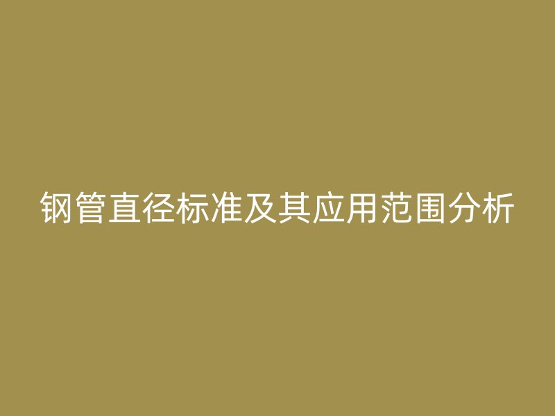 鋼管直徑標準及其應用范圍分析