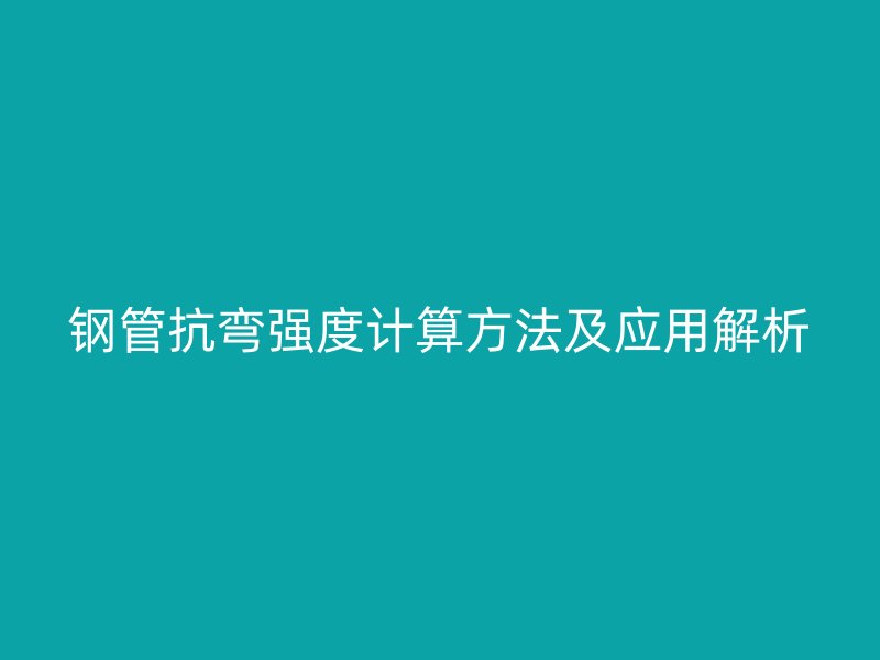 鋼管抗彎強(qiáng)度計(jì)算方法及應(yīng)用解析