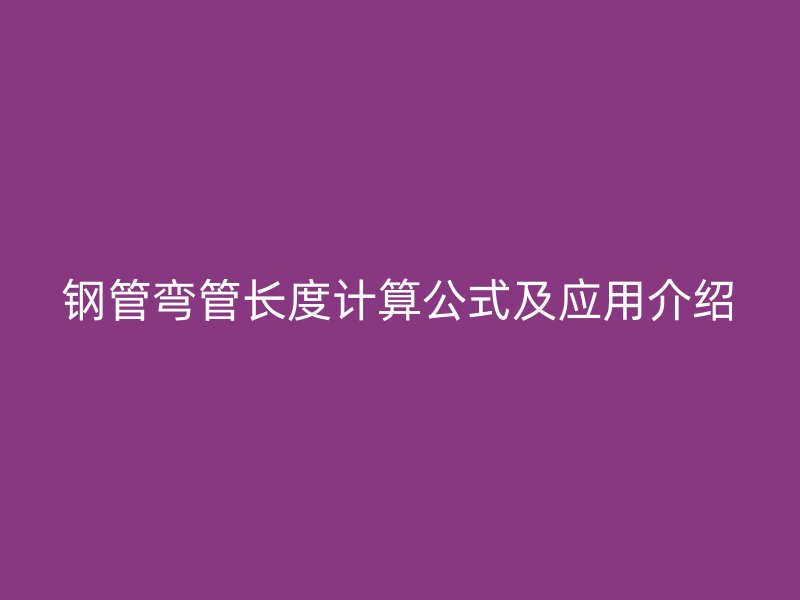 鋼管彎管長度計(jì)算公式及應(yīng)用介紹