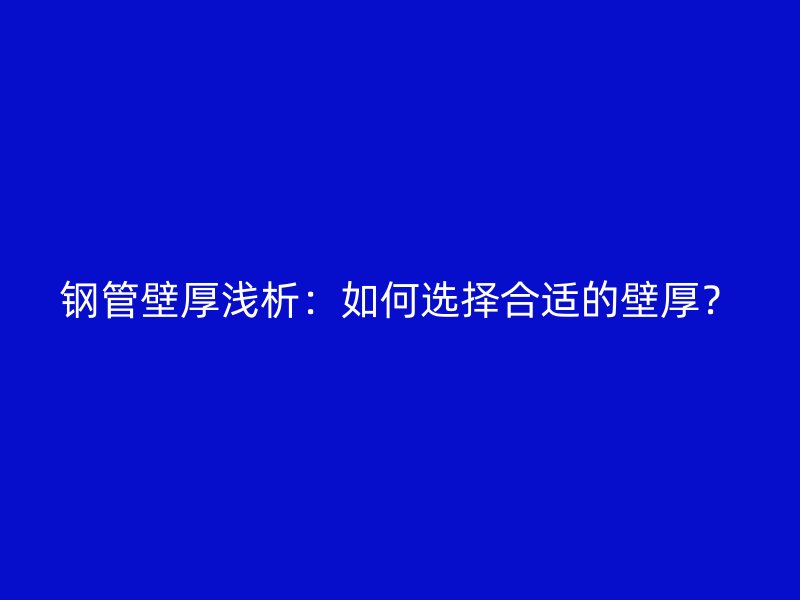 鋼管壁厚淺析：如何選擇合適的壁厚？