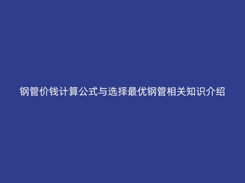鋼管價(jià)錢計(jì)算公式與選擇最優(yōu)鋼管相關(guān)知識(shí)介紹