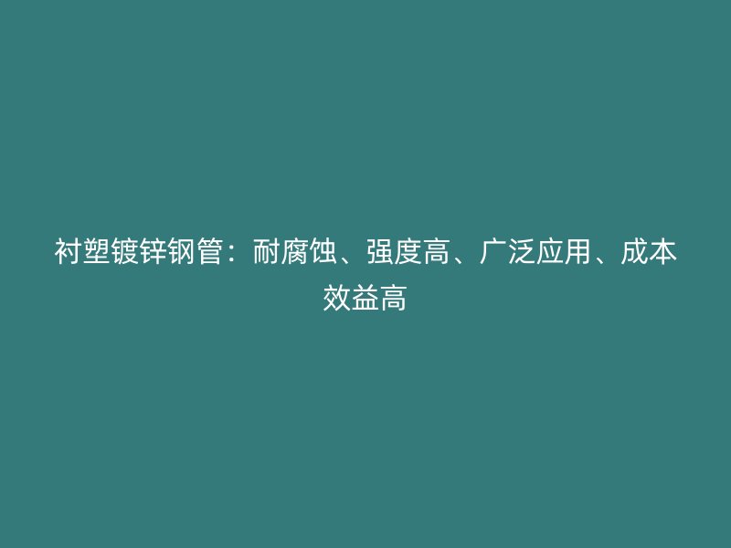 襯塑鍍鋅鋼管：耐腐蝕、強(qiáng)度高、廣泛應(yīng)用、成本效益高
