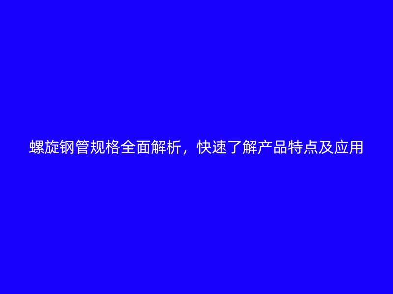 螺旋鋼管規(guī)格全面解析，快速了解產(chǎn)品特點(diǎn)及應(yīng)用