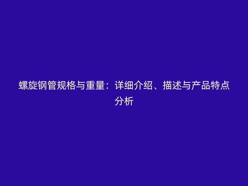 螺旋鋼管規(guī)格與重量：詳細(xì)介紹、描述與產(chǎn)品特點(diǎn)分析