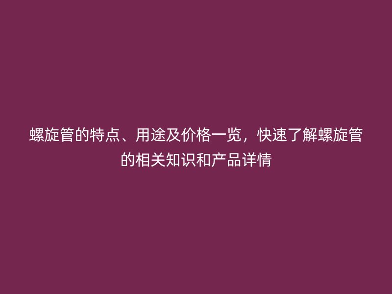 螺旋管的特點(diǎn)、用途及價(jià)格一覽，快速了解螺旋管的相關(guān)知識(shí)和產(chǎn)品詳情