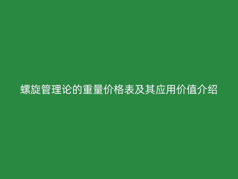 螺旋管理論的重量?jī)r(jià)格表及其應(yīng)用價(jià)值介紹