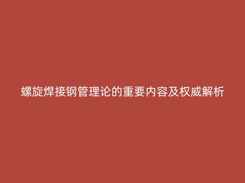 螺旋焊接鋼管理論的重要內(nèi)容及權(quán)威解析
