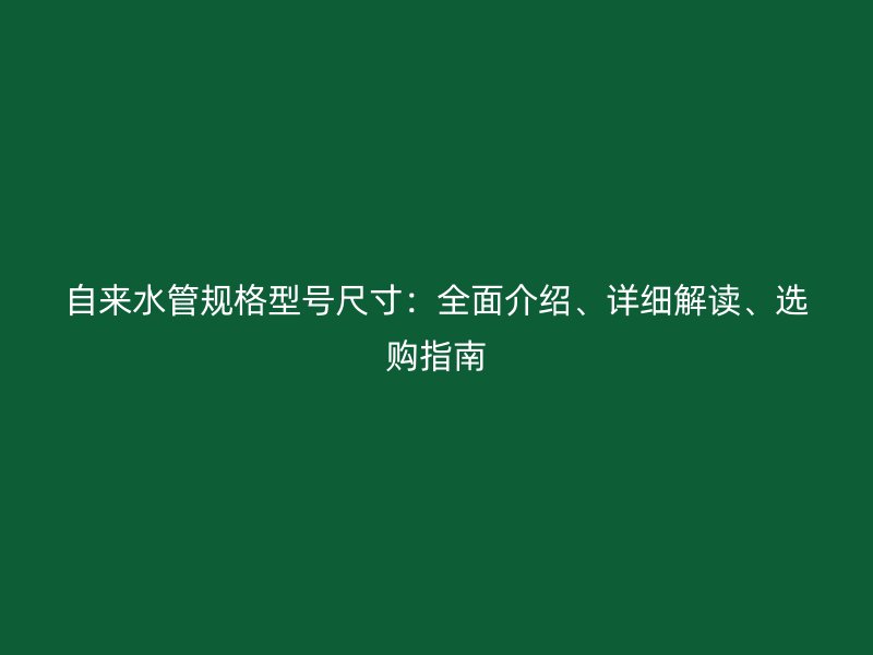 自來(lái)水管規(guī)格型號(hào)尺寸：全面介紹、詳細(xì)解讀、選購(gòu)指南