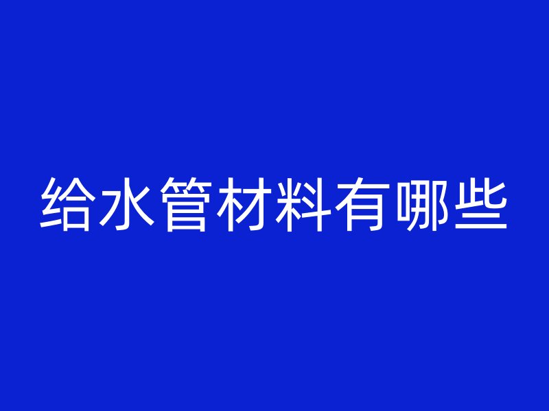 給水管材料有哪些