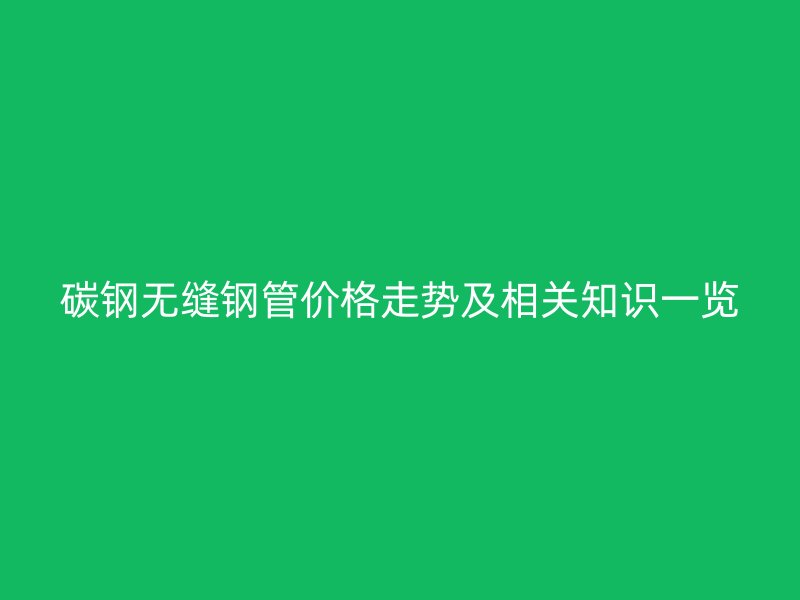 碳鋼無縫鋼管價格走勢及相關知識一覽