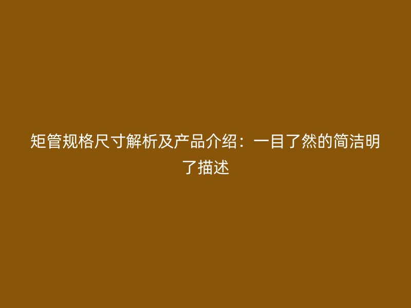 矩管規(guī)格尺寸解析及產(chǎn)品介紹：一目了然的簡潔明了描述