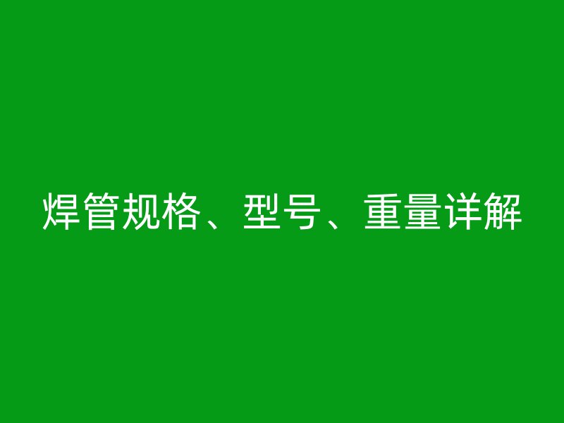 焊管規(guī)格、型號、重量詳解
