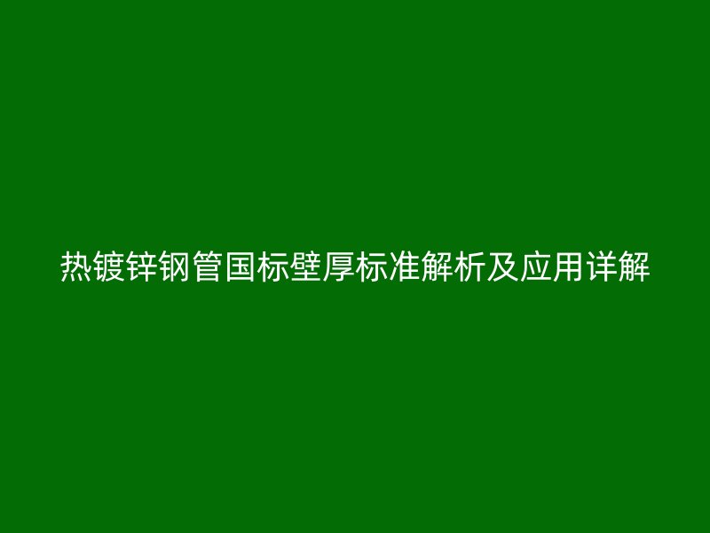 熱鍍鋅鋼管國(guó)標(biāo)壁厚標(biāo)準(zhǔn)解析及應(yīng)用詳解