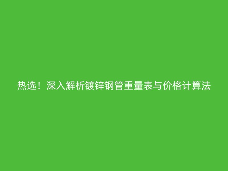 熱選！深入解析鍍鋅鋼管重量表與價格計算法