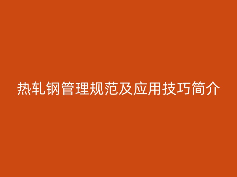 熱軋鋼管理規(guī)范及應(yīng)用技巧簡介