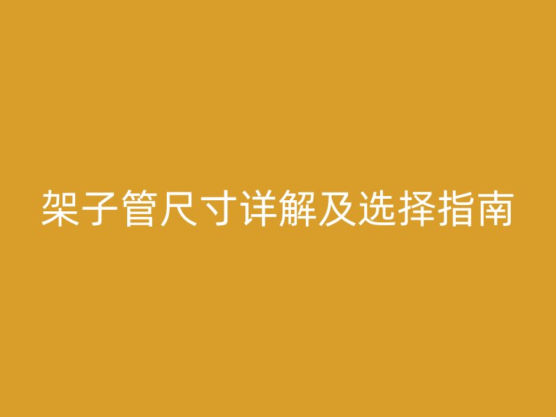 架子管尺寸詳解及選擇指南