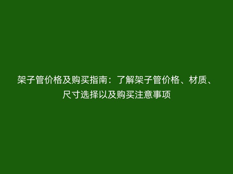 架子管價(jià)格及購(gòu)買指南：了解架子管價(jià)格、材質(zhì)、尺寸選擇以及購(gòu)買注意事項(xiàng)
