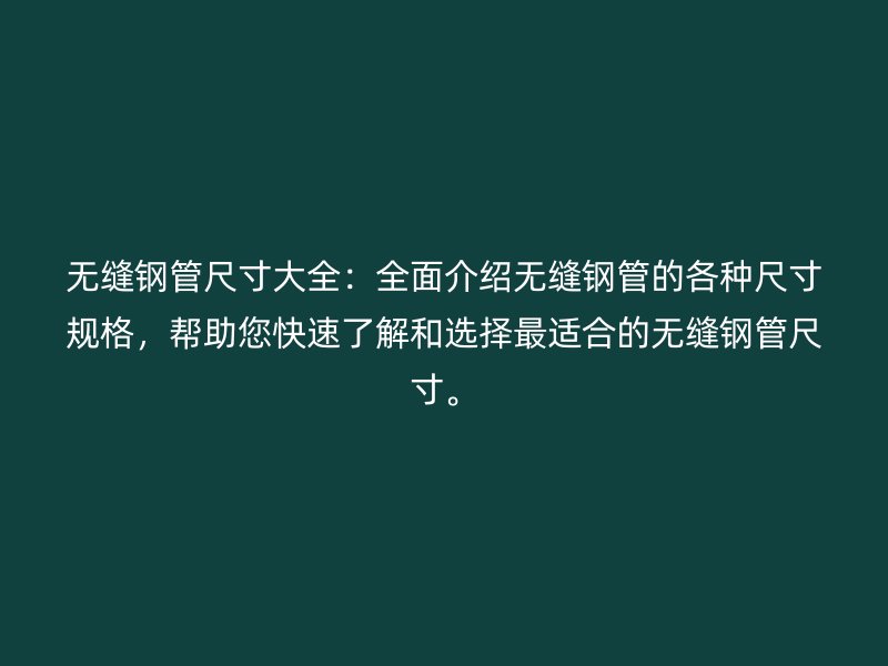 無縫鋼管尺寸大全：全面介紹無縫鋼管的各種尺寸規(guī)格，幫助您快速了解和選擇最適合的無縫鋼管尺寸。