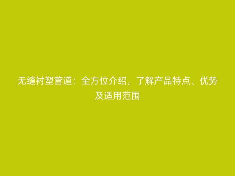 無(wú)縫襯塑管道：全方位介紹，了解產(chǎn)品特點(diǎn)、優(yōu)勢(shì)及適用范圍
