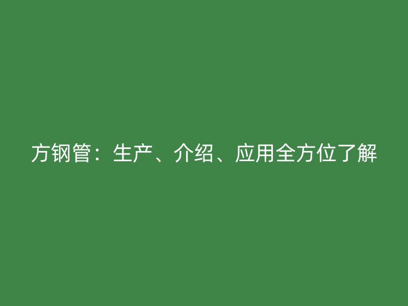 方鋼管：生產(chǎn)、介紹、應用全方位了解