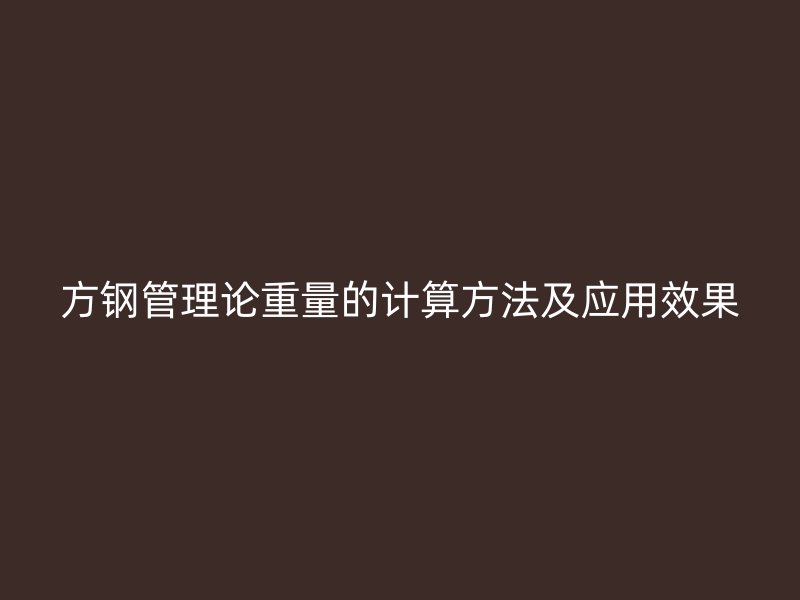 方鋼管理論重量的計(jì)算方法及應(yīng)用效果
