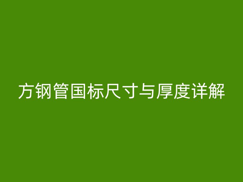 方鋼管國標尺寸與厚度詳解