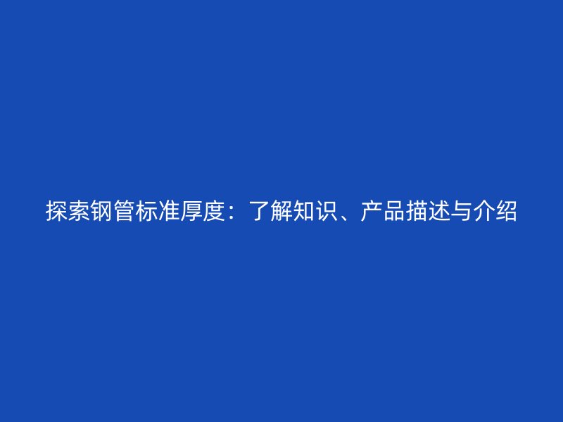 探索鋼管標(biāo)準(zhǔn)厚度：了解知識(shí)、產(chǎn)品描述與介紹