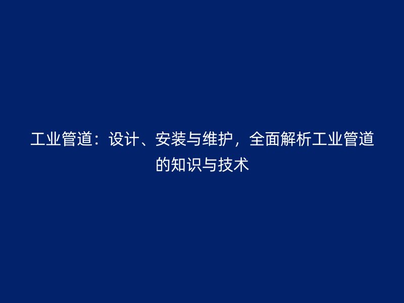 工業(yè)管道：設(shè)計(jì)、安裝與維護(hù)，全面解析工業(yè)管道的知識(shí)與技術(shù)