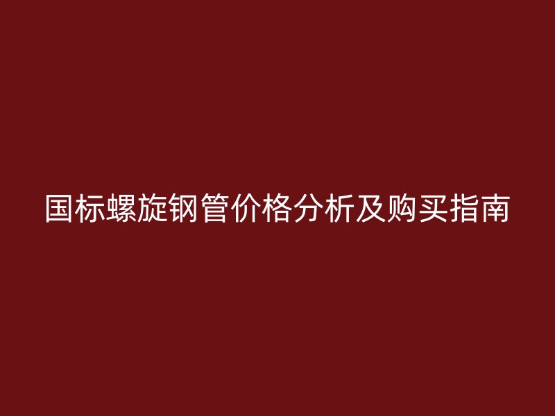 國標螺旋鋼管價格分析及購買指南
