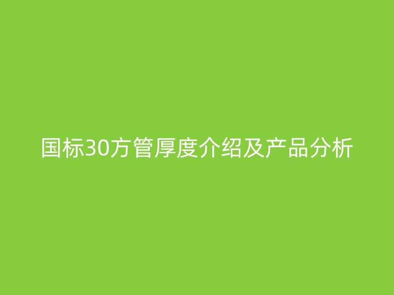 國標(biāo)30方管厚度介紹及產(chǎn)品分析