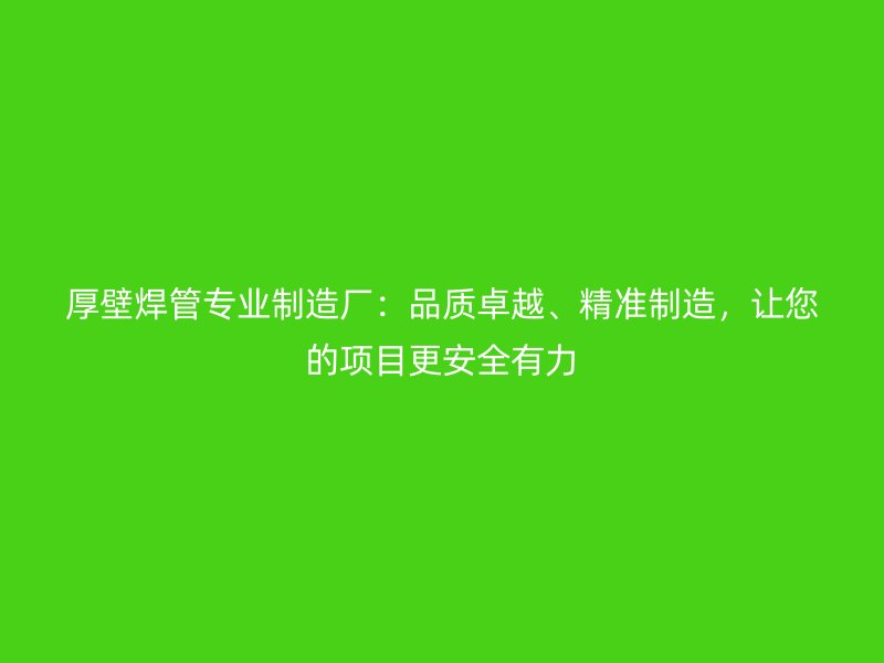 厚壁焊管專業(yè)制造廠：品質(zhì)卓越、精準(zhǔn)制造，讓您的項(xiàng)目更安全有力