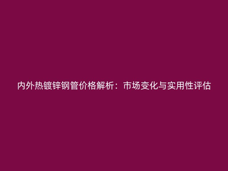 內(nèi)外熱鍍鋅鋼管價(jià)格解析：市場(chǎng)變化與實(shí)用性評(píng)估