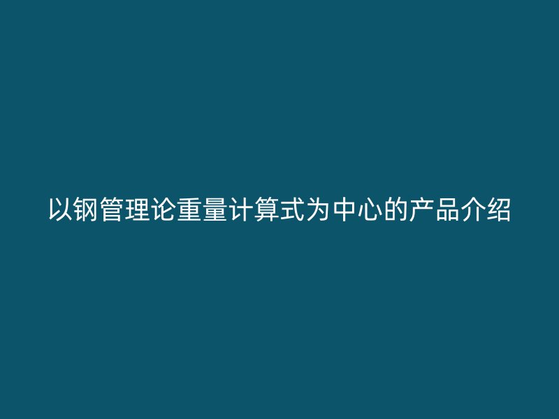 以鋼管理論重量計(jì)算式為中心的產(chǎn)品介紹