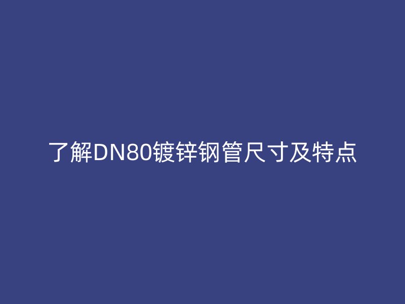 了解DN80鍍鋅鋼管尺寸及特點(diǎn)