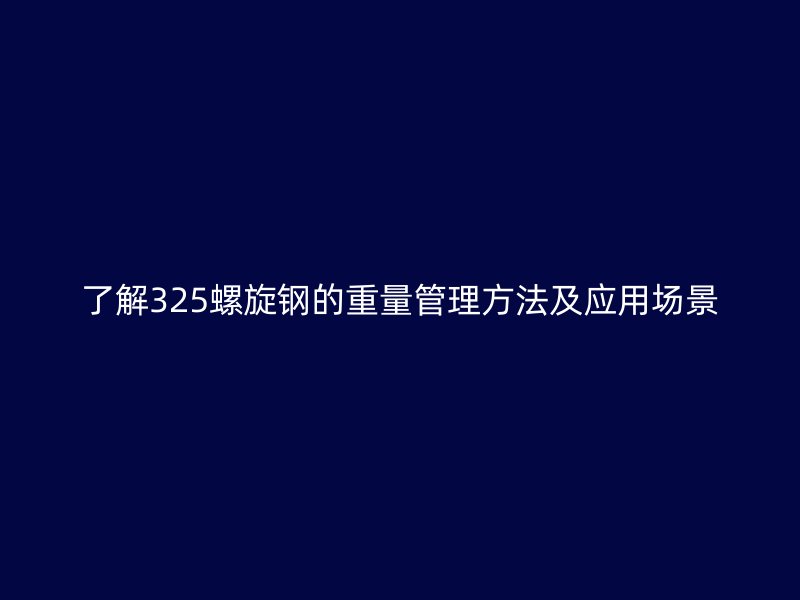 了解325螺旋鋼的重量管理方法及應用場景