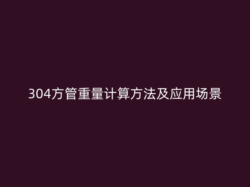304方管重量計(jì)算方法及應(yīng)用場景