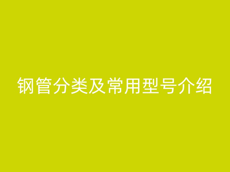 鋼管分類及常用型號(hào)介紹